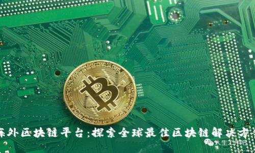 海外区块链平台：探索全球最佳区块链解决方案